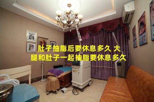 肚子抽脂后要休息多久 大腿和肚子一起抽脂要休息多久